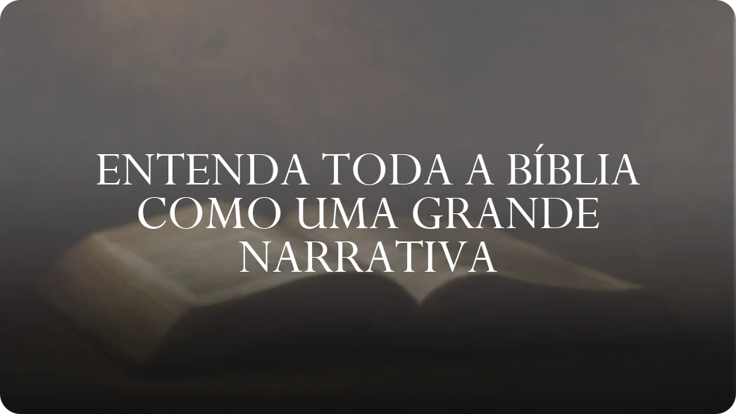 etapa01-Entenda toda a Bíblia como uma grande narrativa